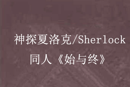 神探夏洛克/Sherlock同人《始與終》