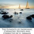 The Elements of Inorganic Chemistry, Revised and Corrected by G. Jarmain