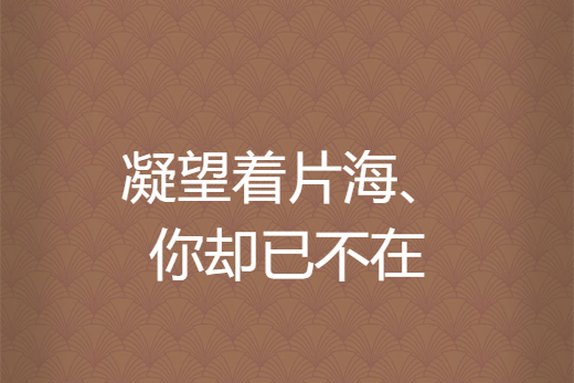 凝望著片海、你卻已不在