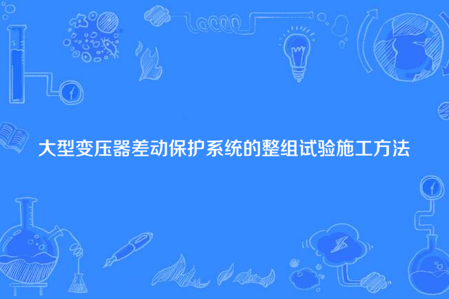 大型變壓器差動保護系統的整組試驗施工方法