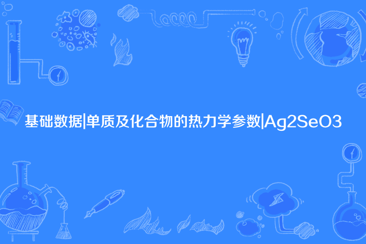 基礎數據|單質及化合物的熱力學參數|Ag2SeO3