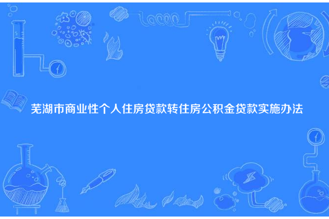 蕪湖市商業性個人住房貸款轉住房公積金貸款實施辦法