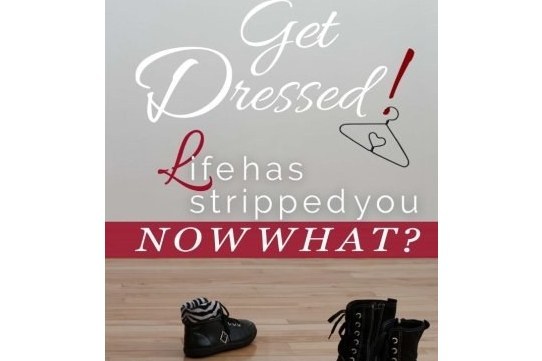 Get Dressed!: Life Has Stripped You...Now What?