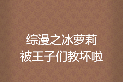 綜漫之冰蘿莉被王子們教壞啦