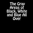 The Gray Areas of Black, White and Blue All Over