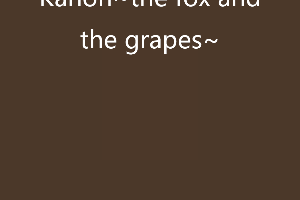 Kanon~the fox and the grapes~