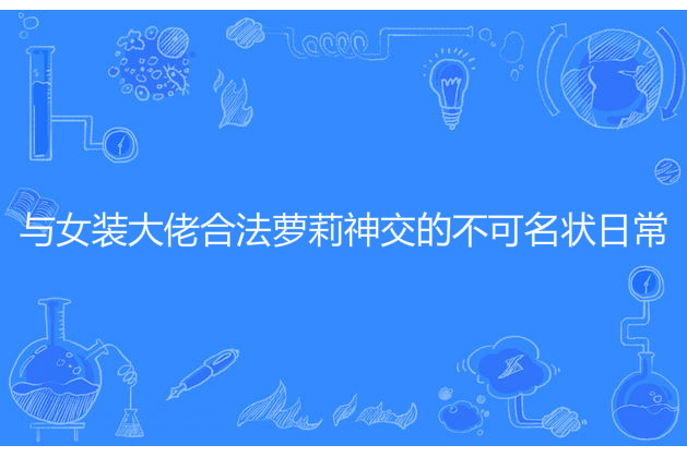 與女裝大佬合法蘿莉神交的不可名狀日常