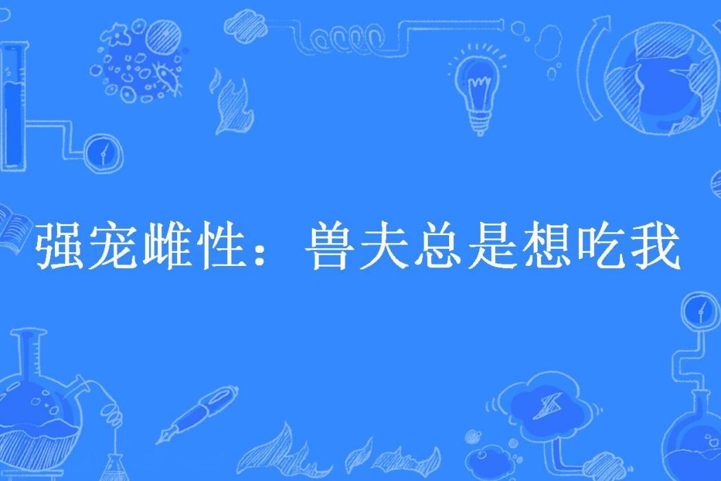 強寵雌性：獸夫總是想吃我