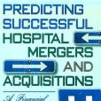 Predicting Successful Hospital Mergers and Acquisitions