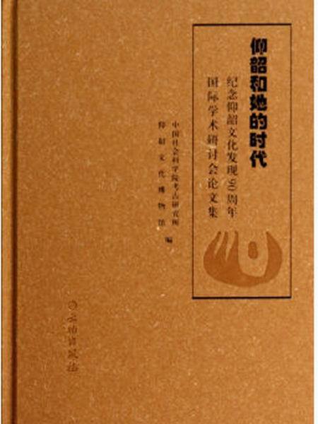 仰韶和她的時代：紀念仰韶文化發現90周年國際學術研討會論文集