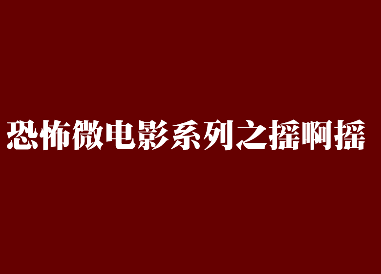 恐怖微電影系列之搖啊搖