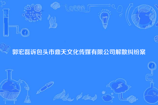 郭宏磊訴包頭市鼎天文化傳媒有限公司解散糾紛案