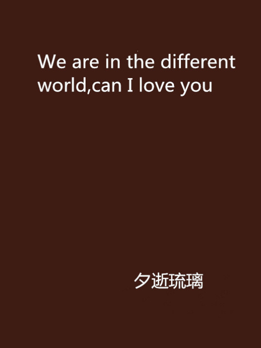 We are in the different world,can I love you