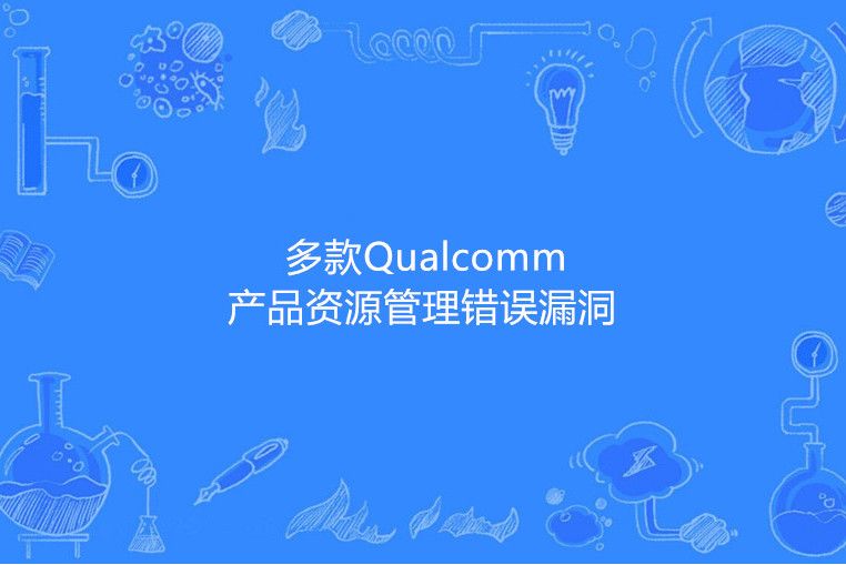 多款Qualcomm產品資源管理錯誤漏洞