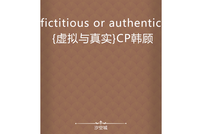 fictitious or authentic {虛擬與真實}CP韓顧