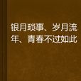 銀月瑣事、歲月流年、青春不過如此