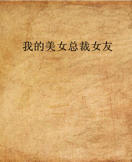 我的美女總裁女友(連載於創世中文網的小說)