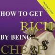 How to Get Rich by Being Cheap: Cheap Is Not a Five Letter Word Its a 4 Letter Word Means Cash in Your Pocket