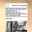 The What Is It? a Tragic-Comic-Pastoral-Musical Entertainment, as It Is Performed at the Royal Circus, in St. George\x27s-Fields.