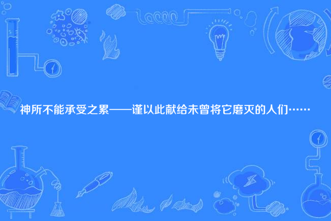 神所不能承受之累——謹以此獻給未曾將它磨滅的人們……