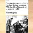 The Poetical Works of John Hughes. in Two Volumes. with the Life of the Author. ... Volume 1 of 2