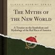 The Myths of the New World: A Treatise on the Symbolism and Mythology of the Red Race of America (Classic Reprint)