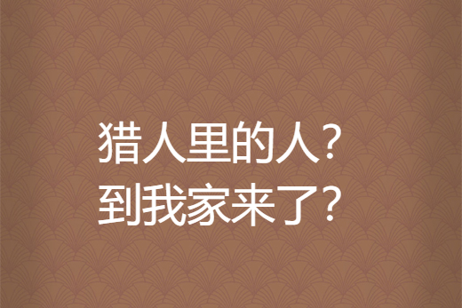 獵人里的人？到我家來了？