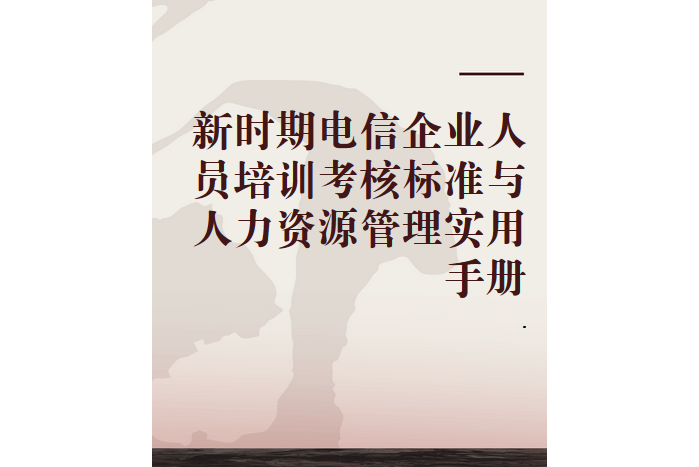 新時期電信企業人員培訓考核標準與人力資源管理實用手冊