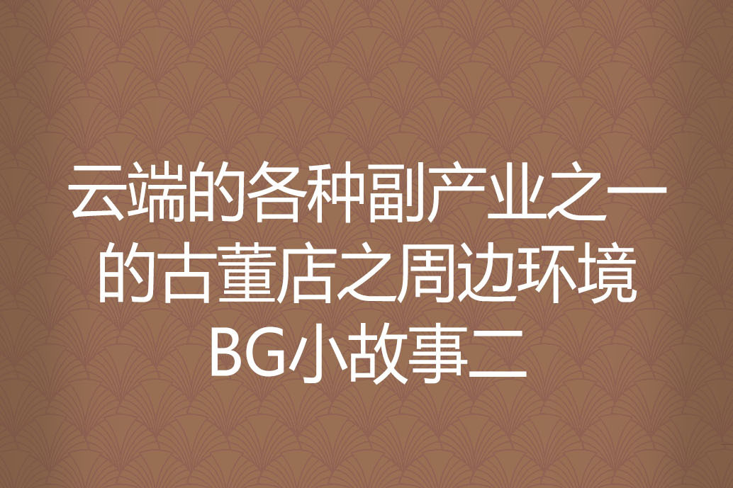 雲端的各種副產業之一的古董店之周邊環境BG小故事二